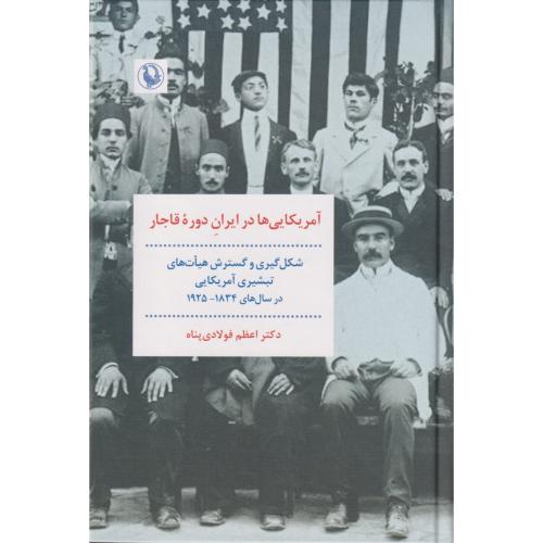آمریکایی ها در ایران دوره قاجار  شکل گیری و گسترش هیات های تبشیری آمریکایی در سال های 1834 - 1925