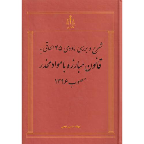 شرح و بررسی ماده 45 الحاقی به قانون مبارزه با مواد مخدر مصوب 1396