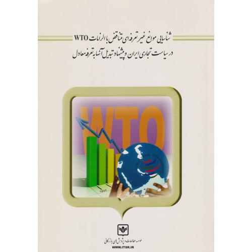 شناسایی موانع غیر تعرفه ای متناقض با الزامات WTO در سیاست تجاری ایران و پشنهاد تبدیل آنها به تعرفه معادل